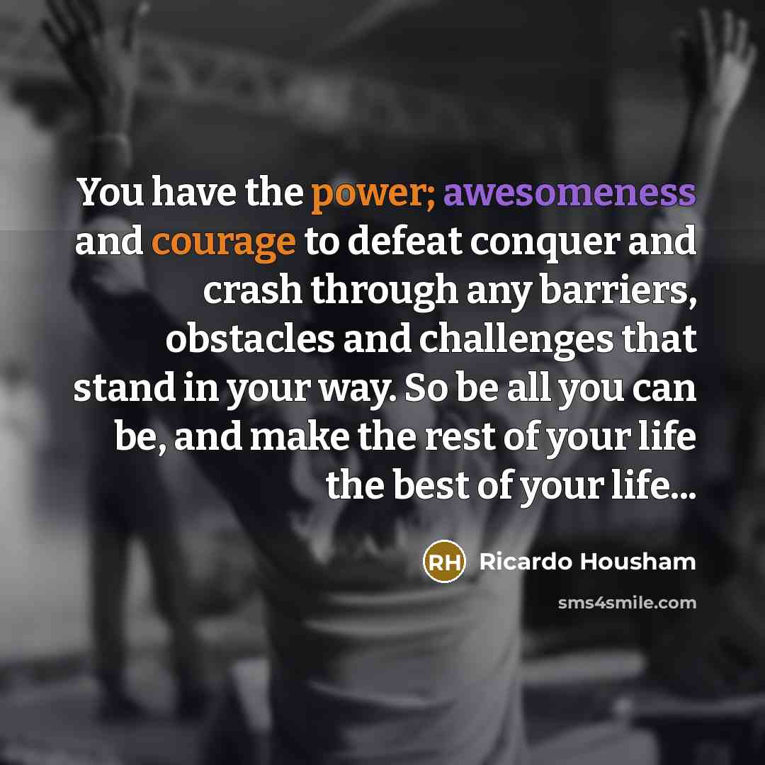 “You have the power; awesomeness and courage to defeat conquer…” quote by Ricardo Housham