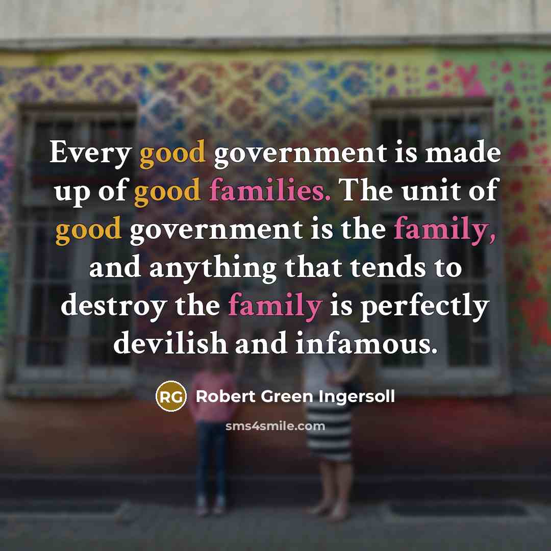 “Every good government is made up of good families. The…” quote by Robert Green Ingersoll