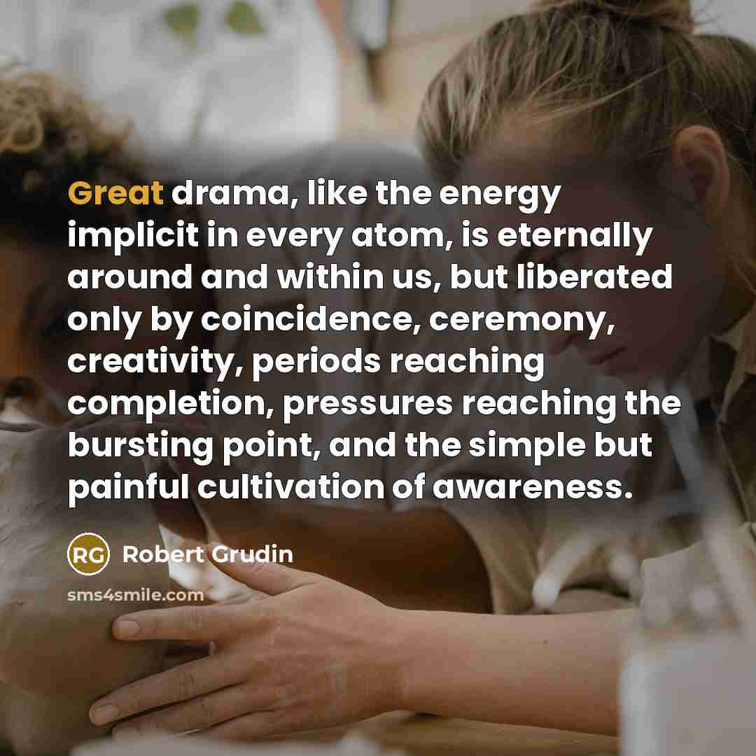 “Great drama, like the energy implicit in every atom, is…” quote by Robert Grudin