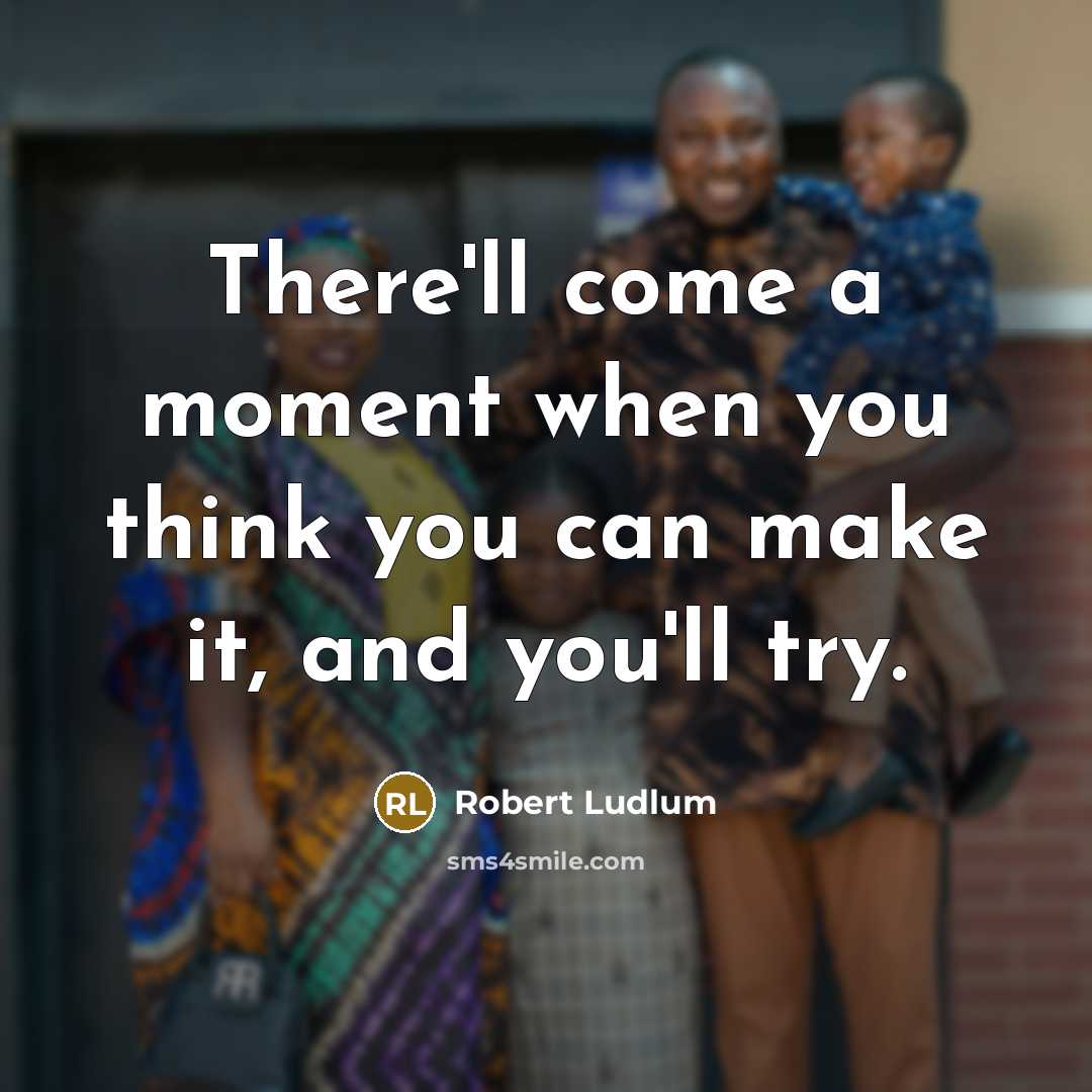 “There'll come a moment when you think you can make it, and you'll try.” quote by Robert Ludlum