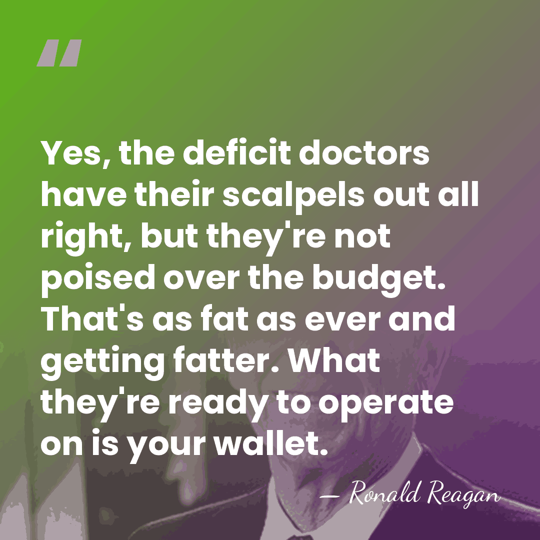 Yes, the deficit doctors have their scalpels out all right, but they're&hellip; - Ronald Reagan