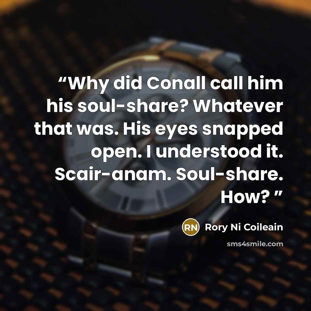 “Why did Conall call him his soul-share? Whatever that was. His eyes snapped open. I understood it. Scair-anam. Soul-share. How?” quote by Rory Ni Coileain