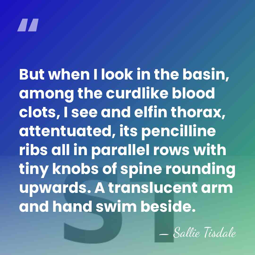 But when I look in the basin, among the curdlike blood clots,&hellip; - Sallie Tisdale