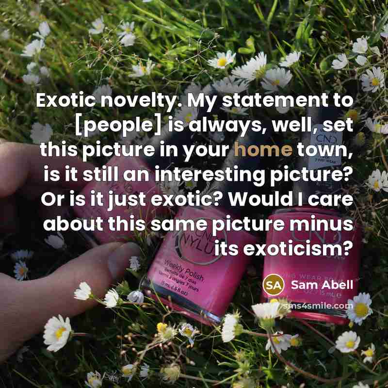“Exotic novelty. My statement to [people] is always, well, set…” quote by Sam Abell