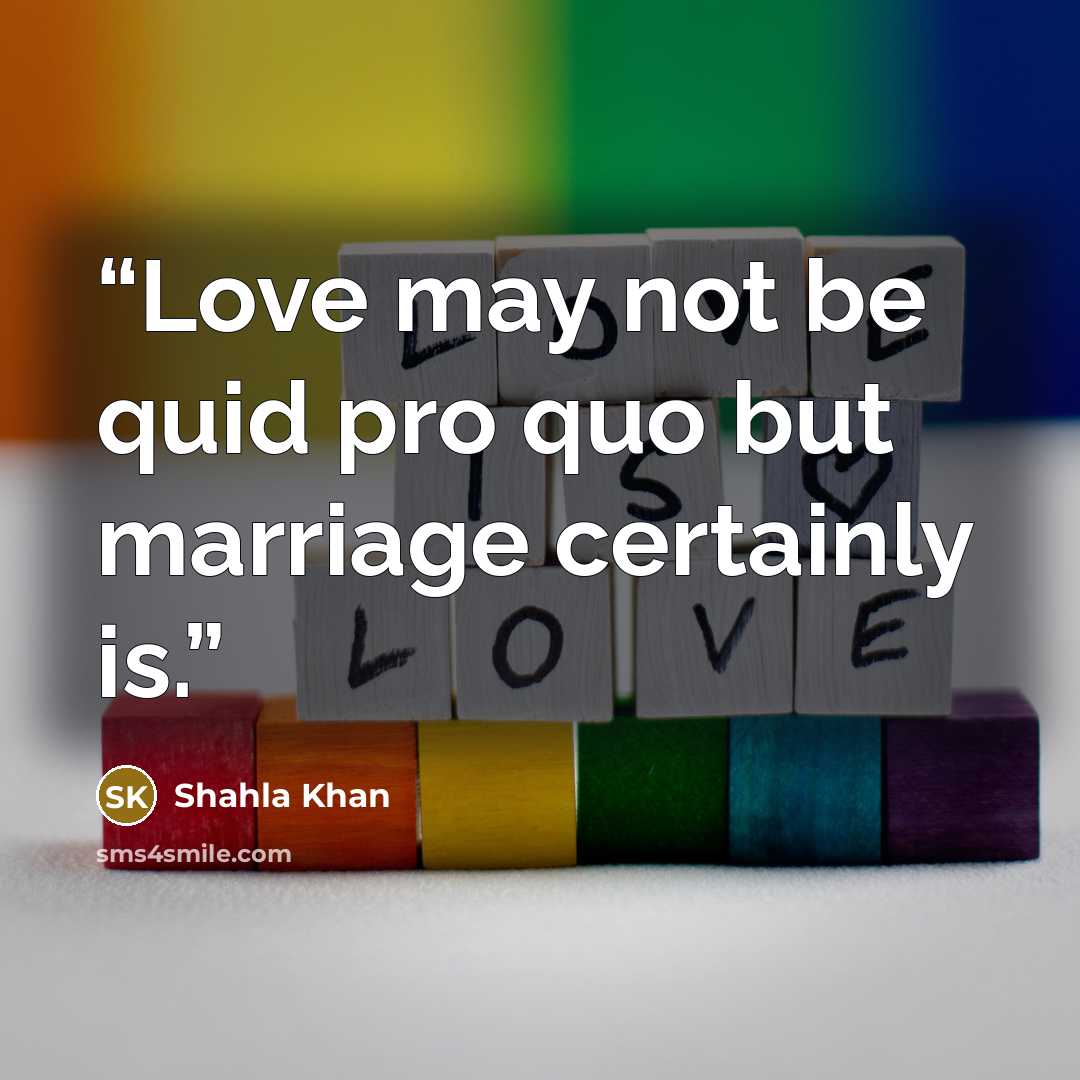 “Love may not be quid pro quo but marriage certainly is.” quote by Shahla Khan