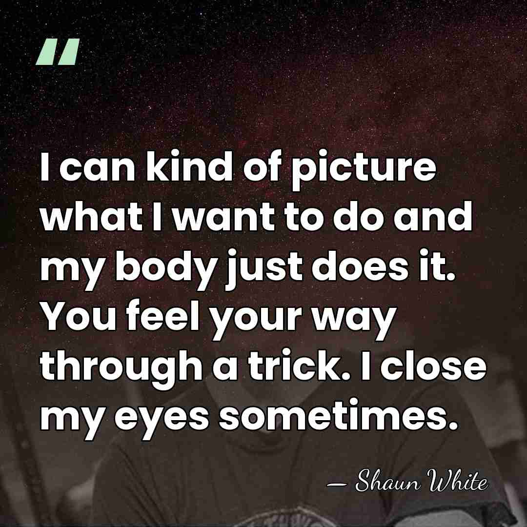 I can kind of picture what I want to do and my&hellip; - Shaun White