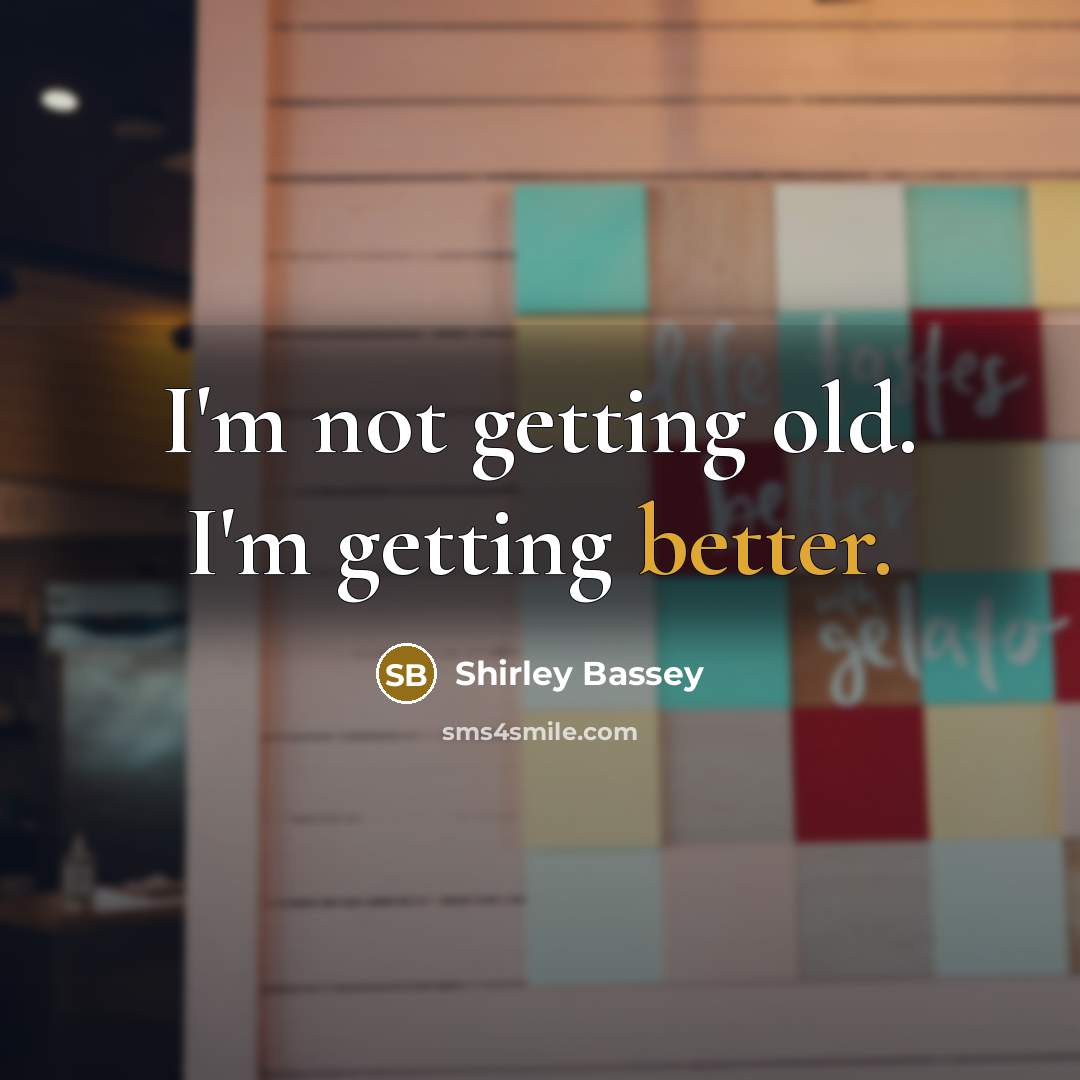 “I'm not getting old. I'm getting better.” quote by Shirley Bassey