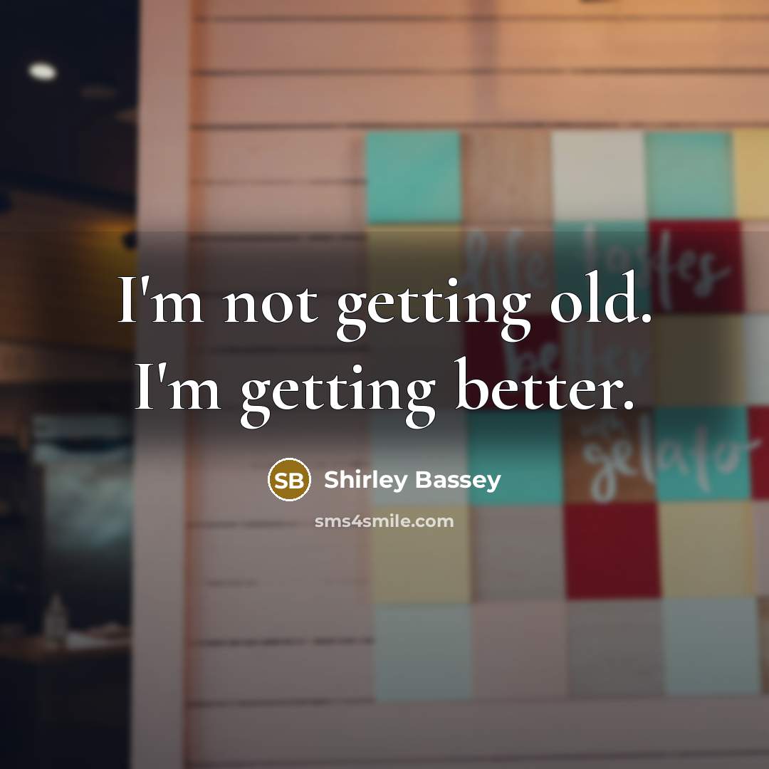 “I'm not getting old. I'm getting better.…” quote by Shirley Bassey