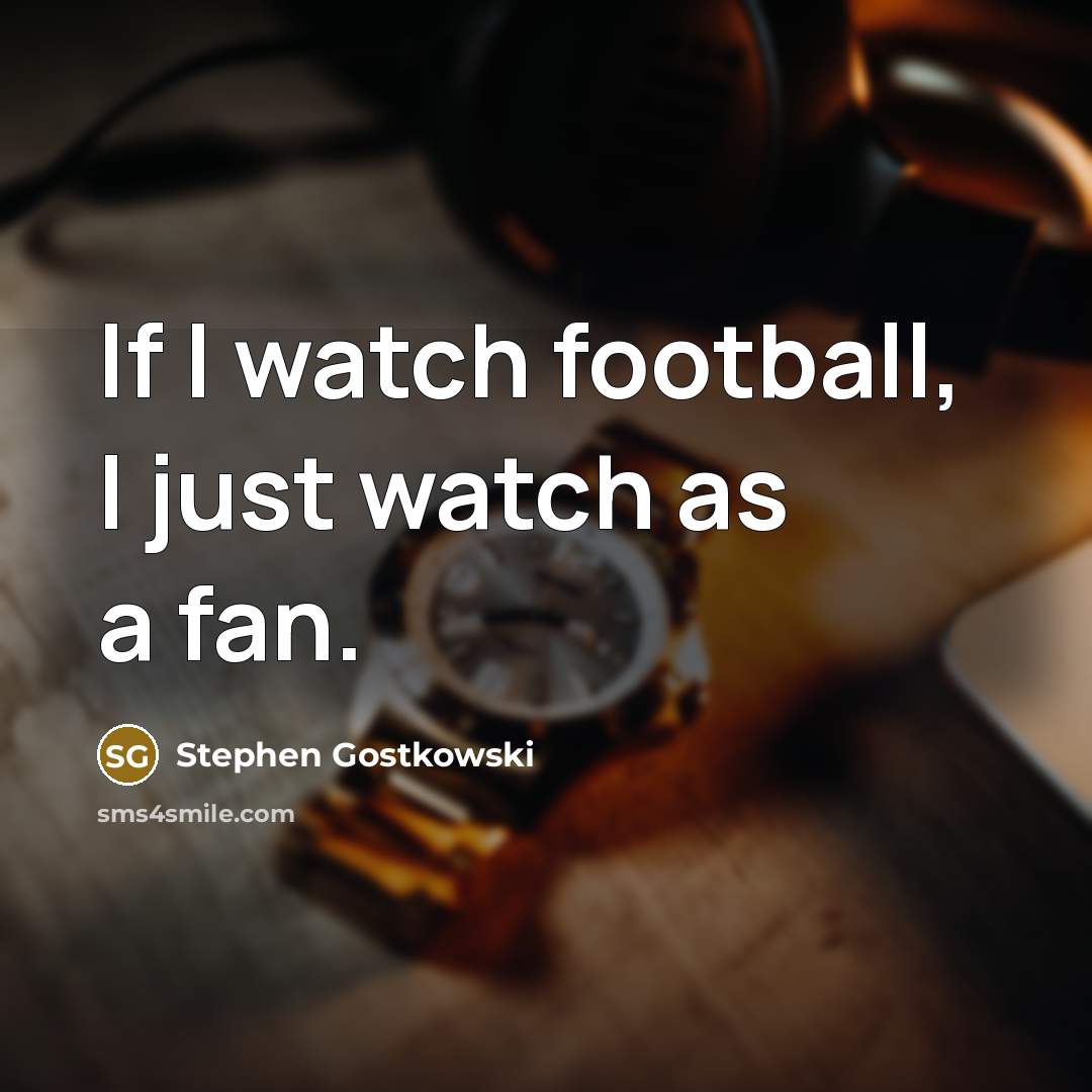 “If I watch football, I just watch as a fan.…” quote by Stephen Gostkowski