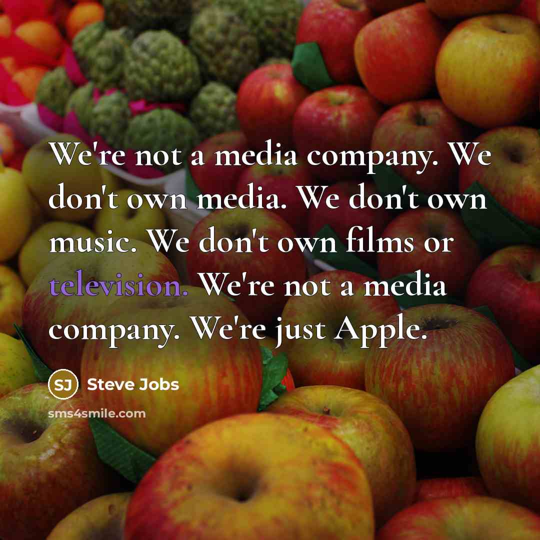 “We're not a media company. We don't own media. We don't own music. We don't own films or television. We're not a media company. We're just Apple.” quote by Steve Jobs