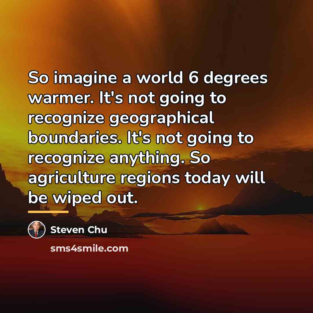 “So imagine a world 6 degrees warmer. It's not going…” quote by Steven Chu