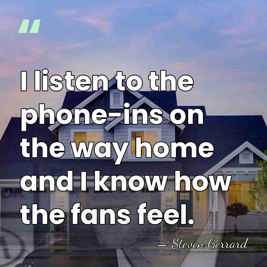 I listen to the phone-ins on the way home and I know&hellip; - Steven Gerrard