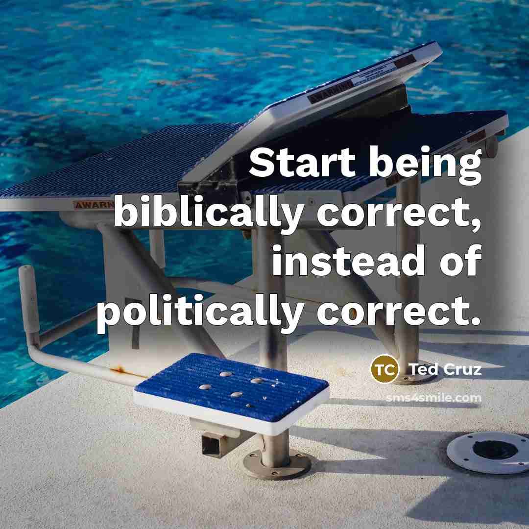 “Start being biblically correct, instead of politically correct.” quote by Ted Cruz