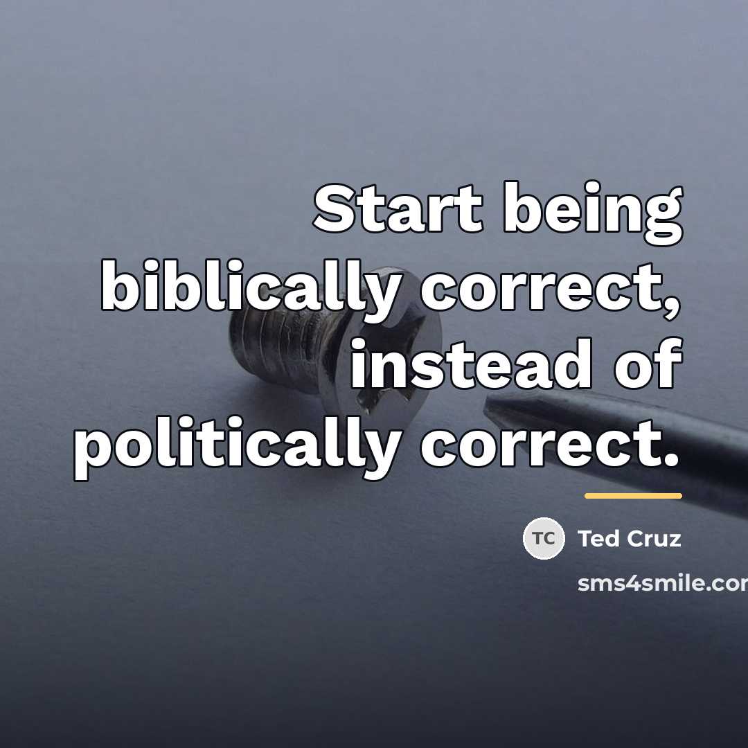 “Start being biblically correct, instead of politically correct.…” quote by Ted Cruz