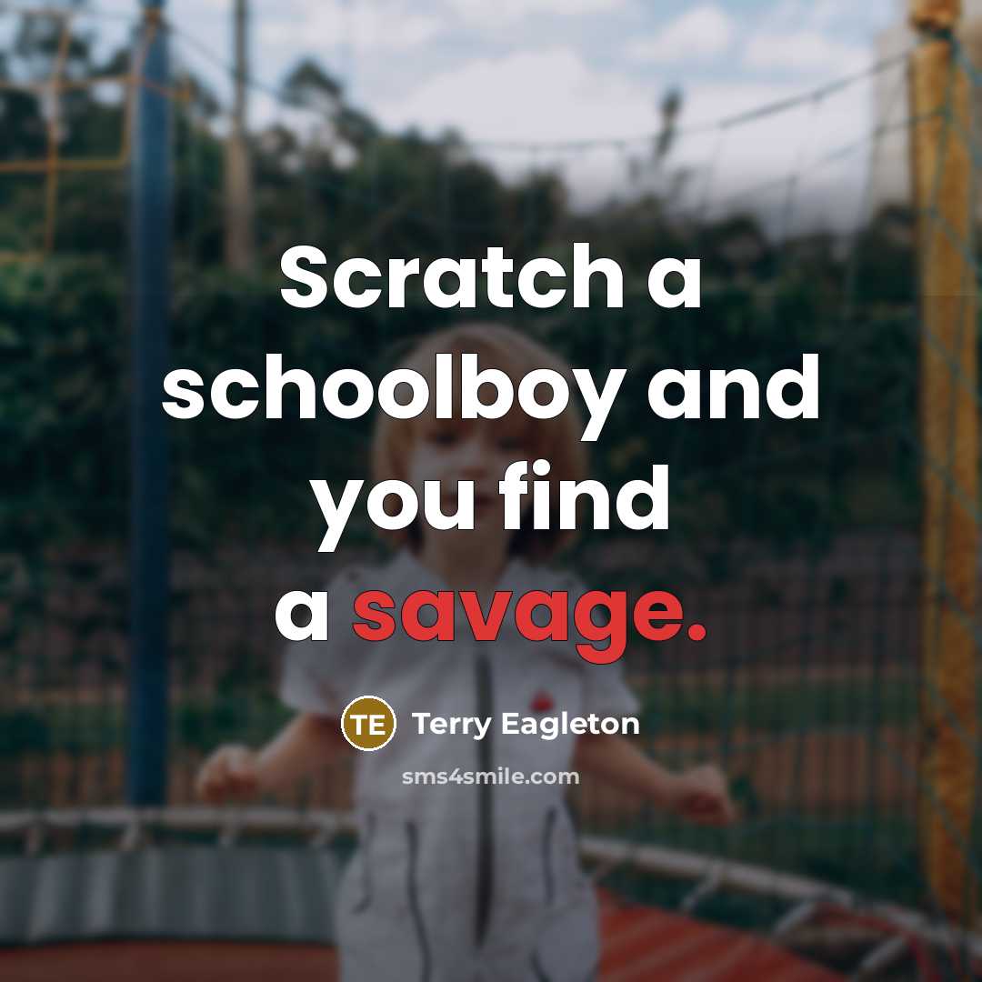 “Scratch a schoolboy and you find a savage.” quote by Terry Eagleton