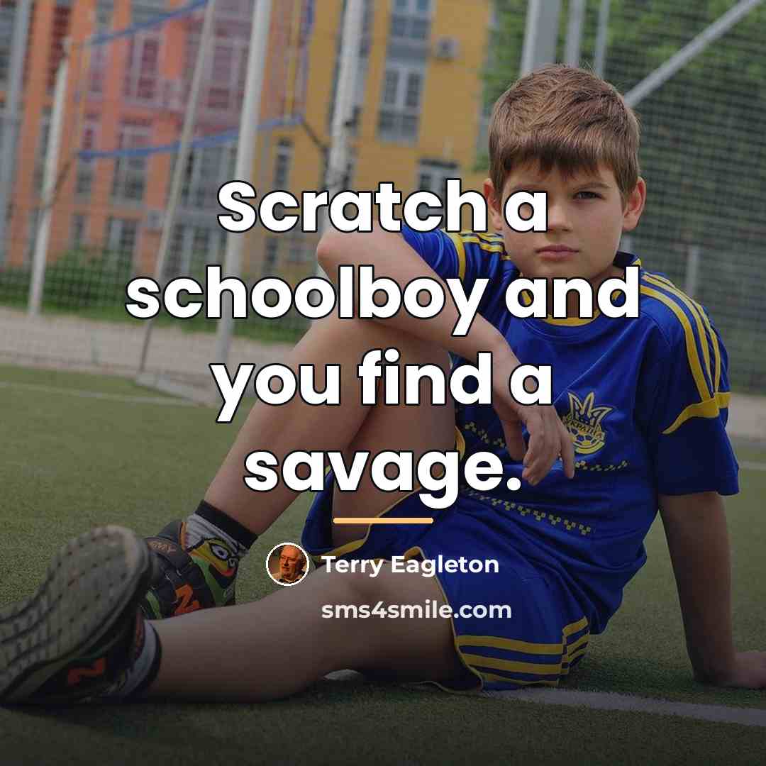 “Scratch a schoolboy and you find a savage.…” quote by Terry Eagleton