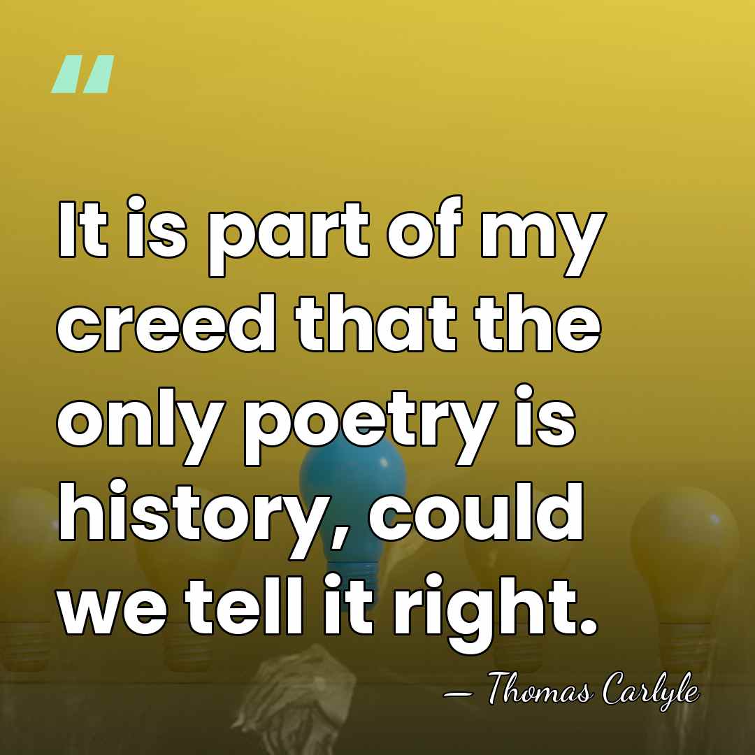 It is part of my creed that the only poetry is history,&hellip; - Thomas Carlyle