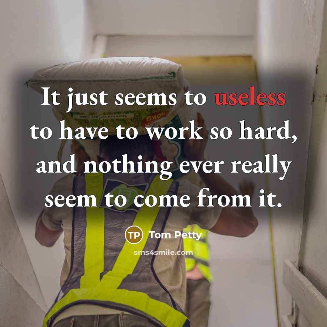“It just seems to useless to have to work so…” quote by Tom Petty