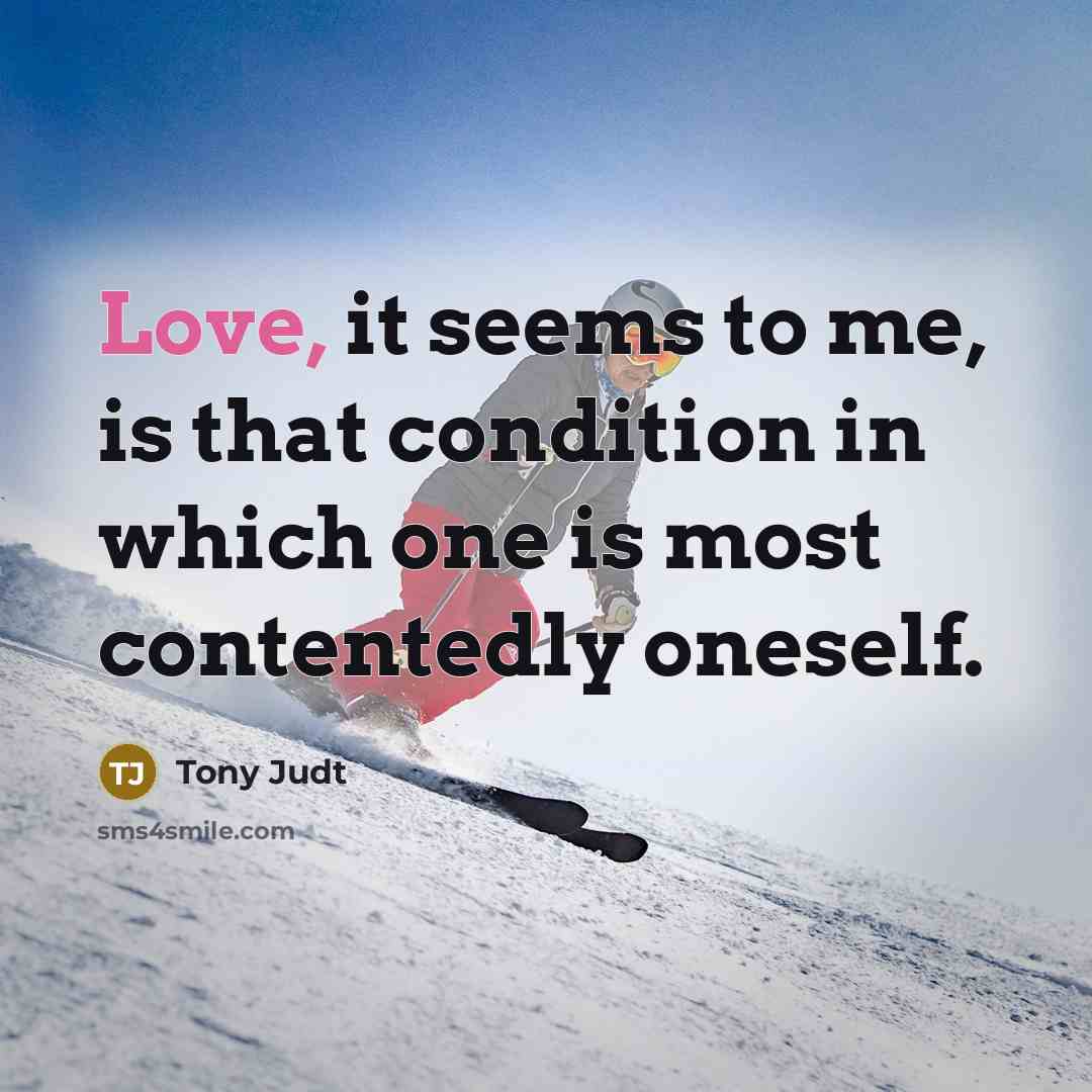 “Love, it seems to me, is that condition in which…” quote by Tony Judt