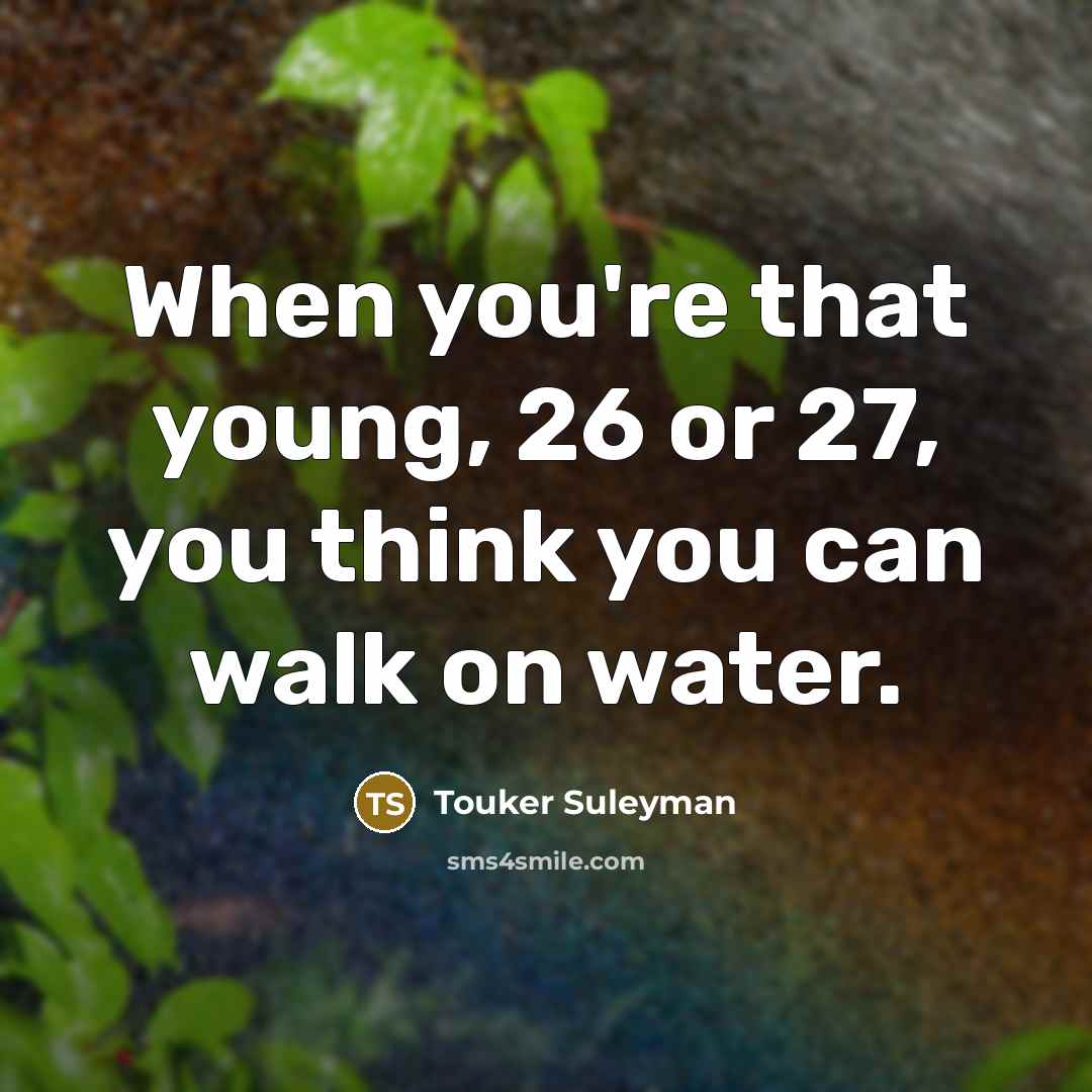 “When you're that young, 26 or 27, you think you…” quote by Touker Suleyman