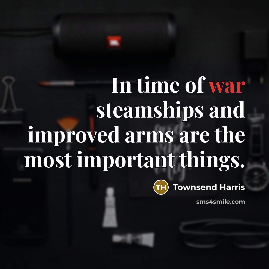 “In time of war steamships and improved arms are the…” quote by Townsend Harris