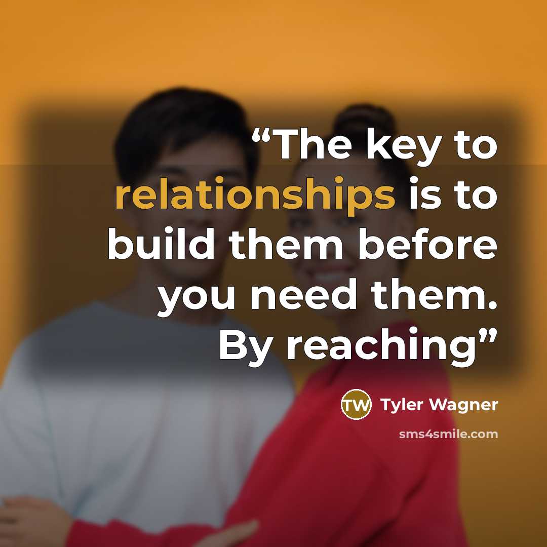 “The key to relationships is to build them before you need them. By reaching” quote by Tyler Wagner