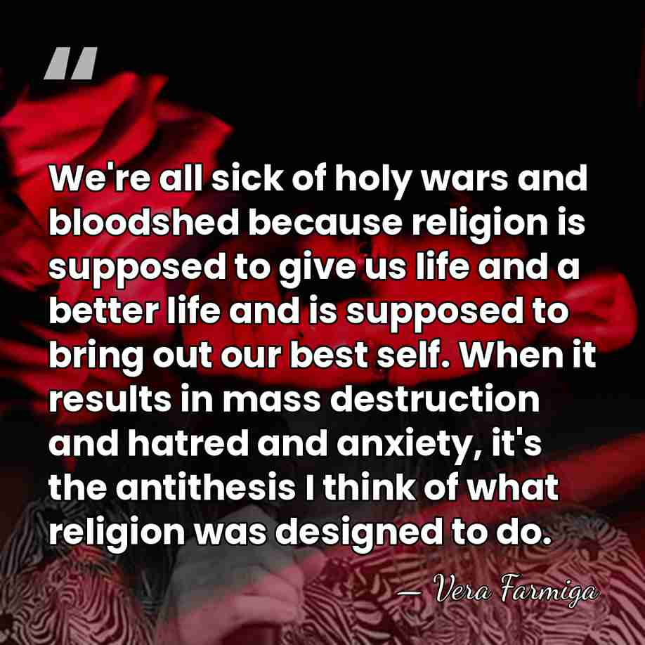 We're all sick of holy wars and bloodshed because religion is supposed&hellip; - Vera Farmiga