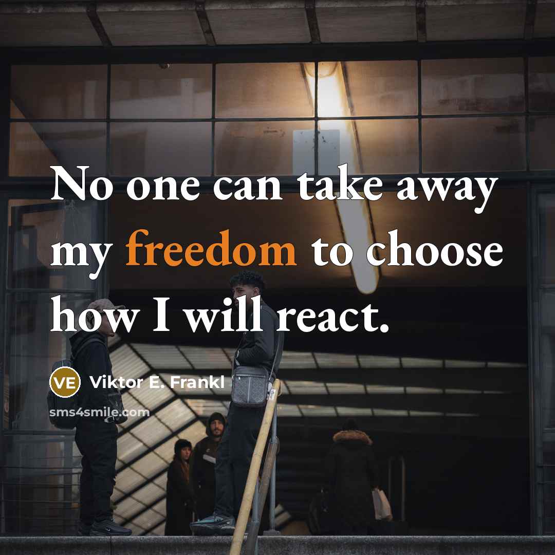 “No one can take away my freedom to choose how I will react.” quote by Viktor E. Frankl