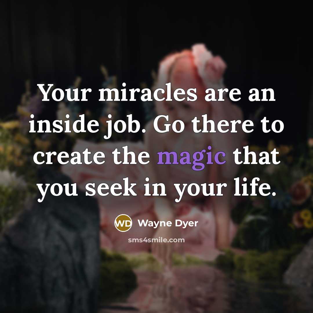 “Your miracles are an inside job. Go there to create…” quote by Wayne Dyer