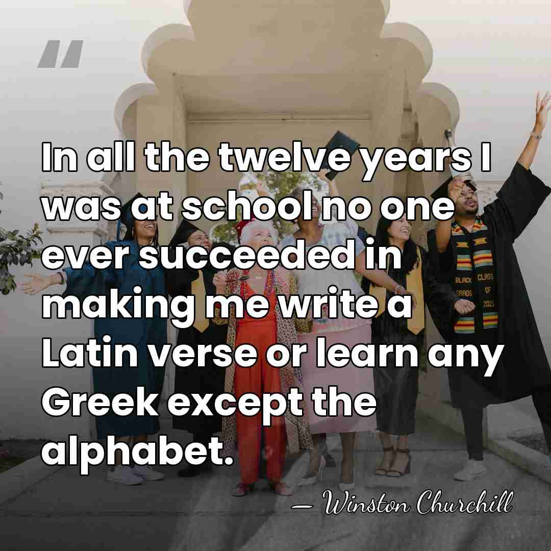 In all the twelve years I was at school no one ever&hellip; - Winston Churchill