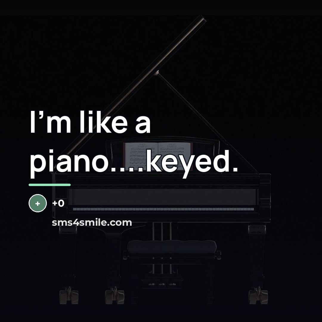“I'm like a piano....keyed.…” quote by 0|<â¬R