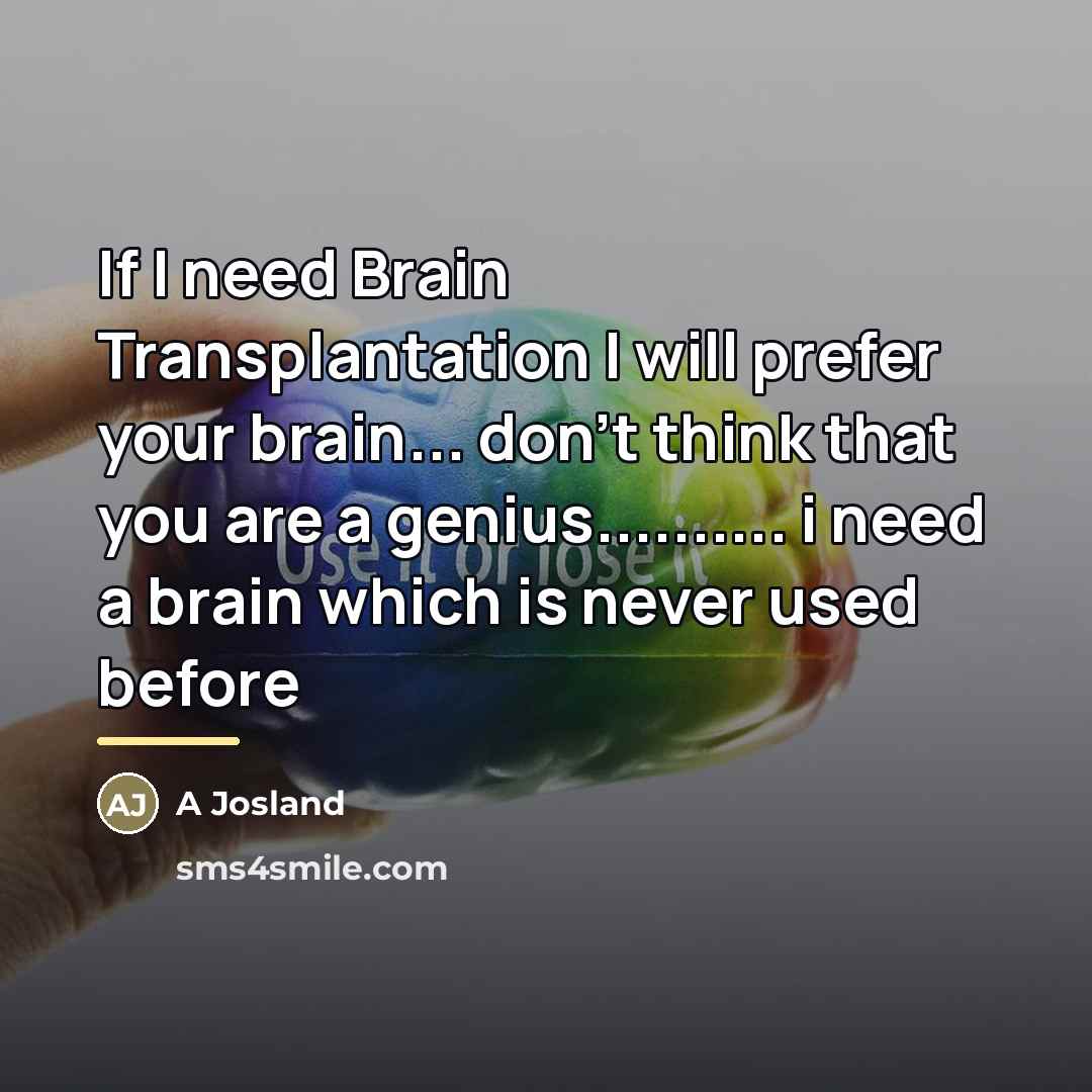 “If I need Brain Transplantation I will prefer your brain...…” quote by A Josland