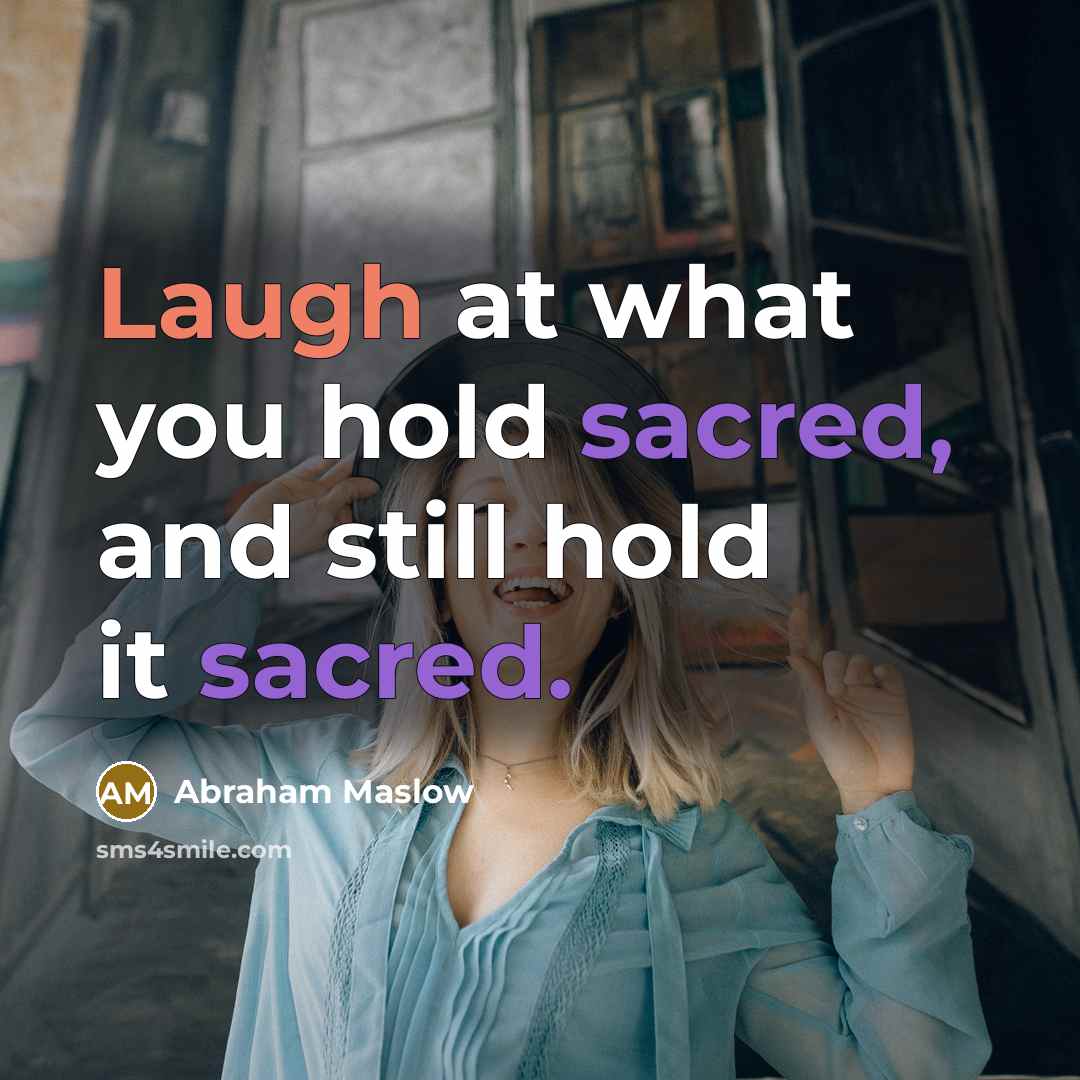 “Laugh at what you hold sacred, and still hold it sacred.” quote by Abraham Maslow