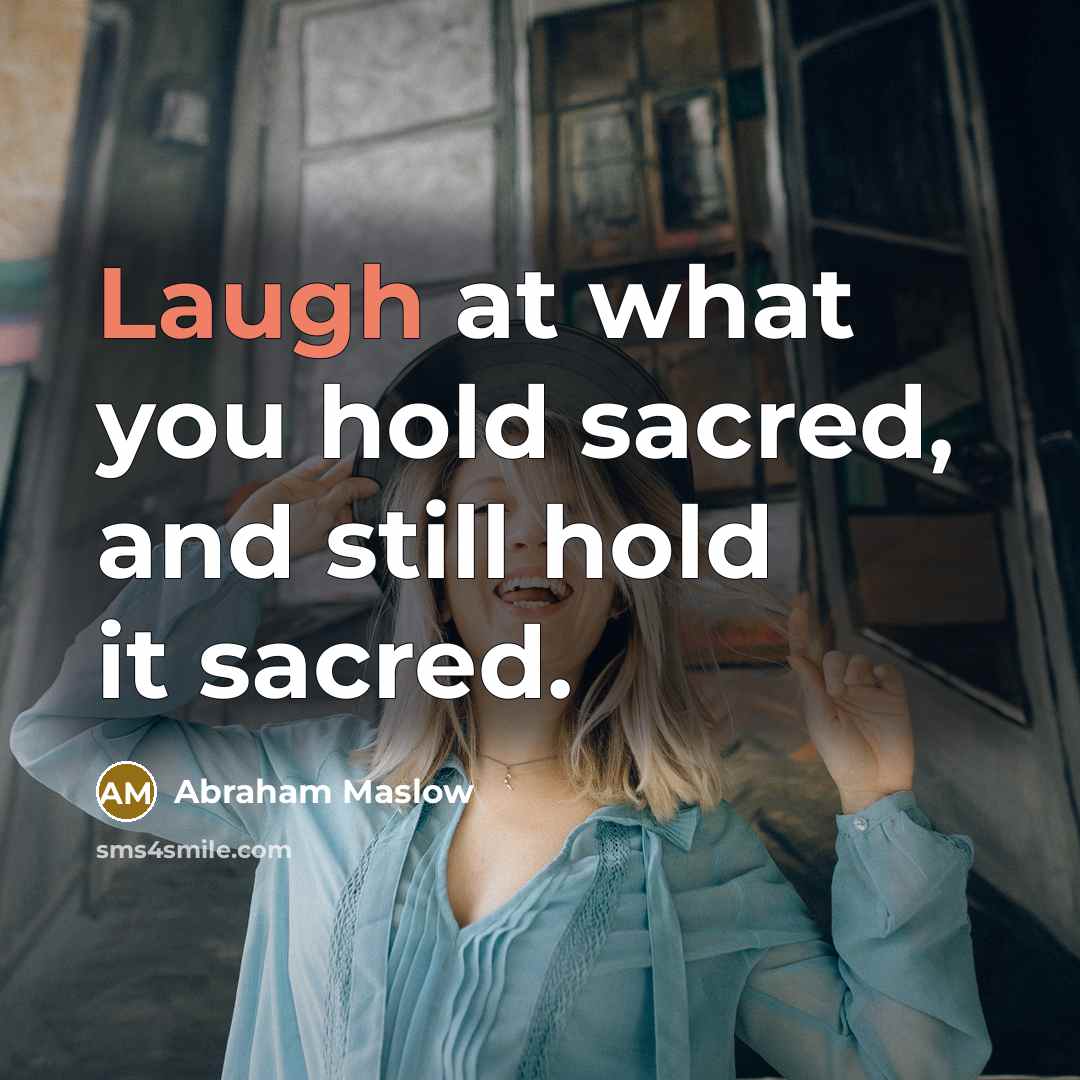 “Laugh at what you hold sacred, and still hold it…” quote by Abraham Maslow