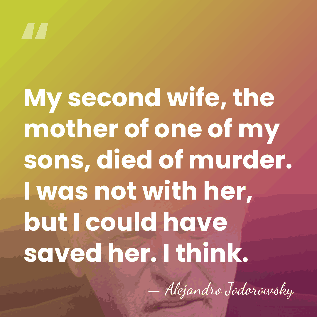 My second wife, the mother of one of my sons, died of&hellip; - Alejandro Jodorowsky