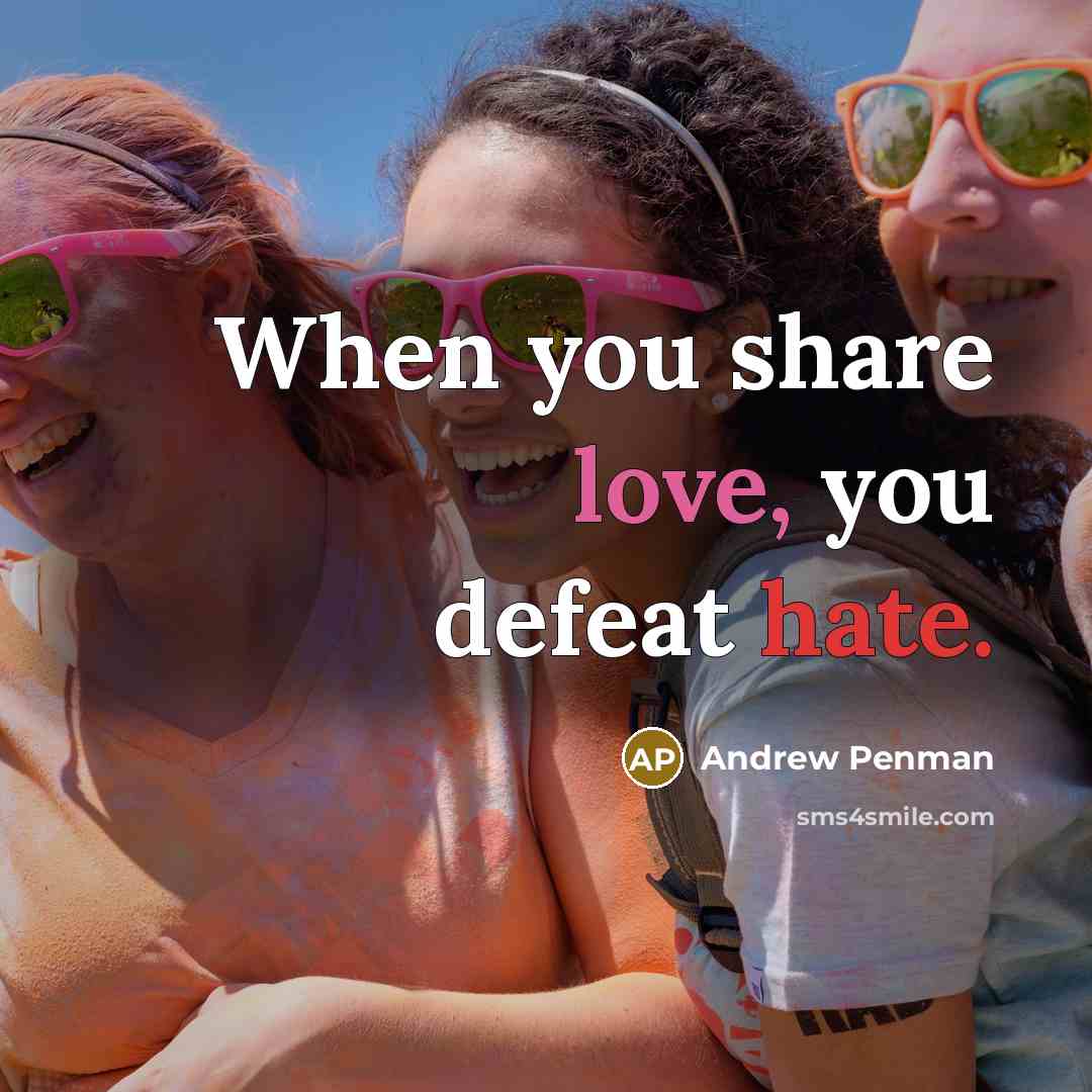 “When you share love, you defeat hate.” quote by Andrew Penman