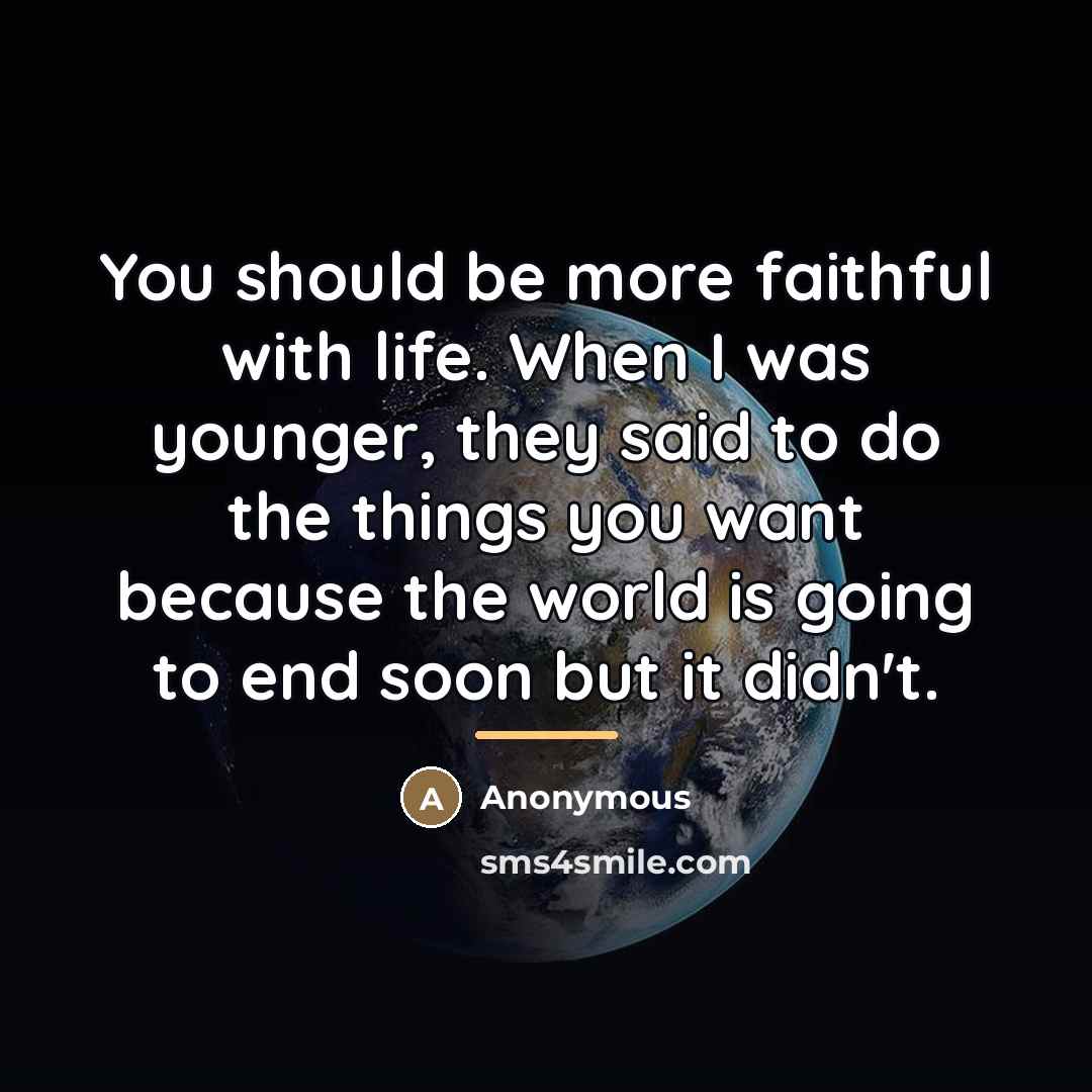 “You should be more faithful with life. When I was…” quote by Anonymous