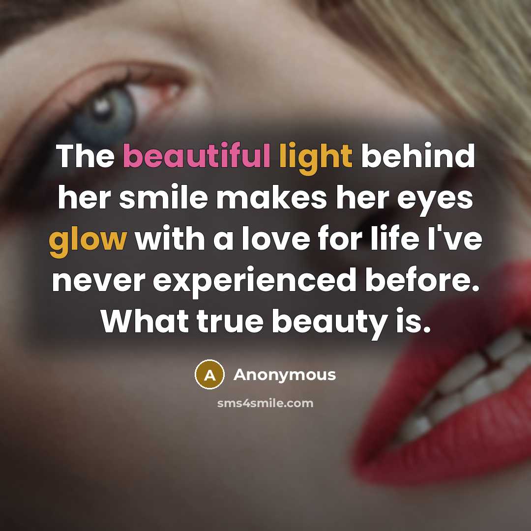 “The beautiful light behind her smile makes her eyes glow with a love for life I've never experienced before. What true beauty is.” quote by Anonymous