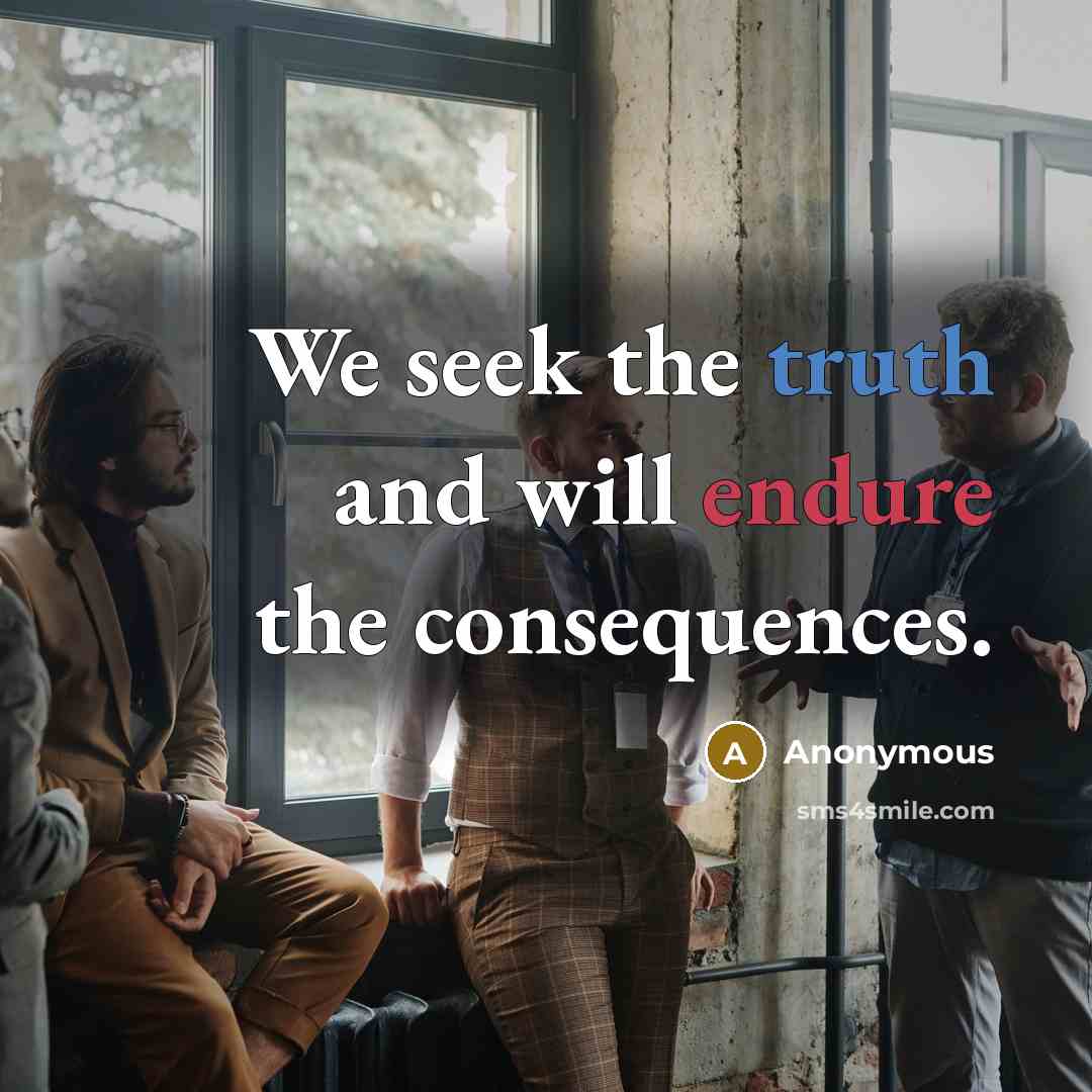 “We seek the truth and will endure the consequences.” quote by Anonymous