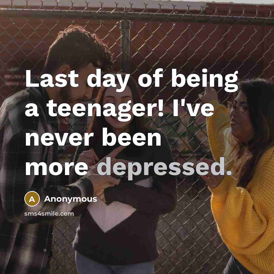“Last day of being a teenager! I've never been more depressed.” quote by Anonymous