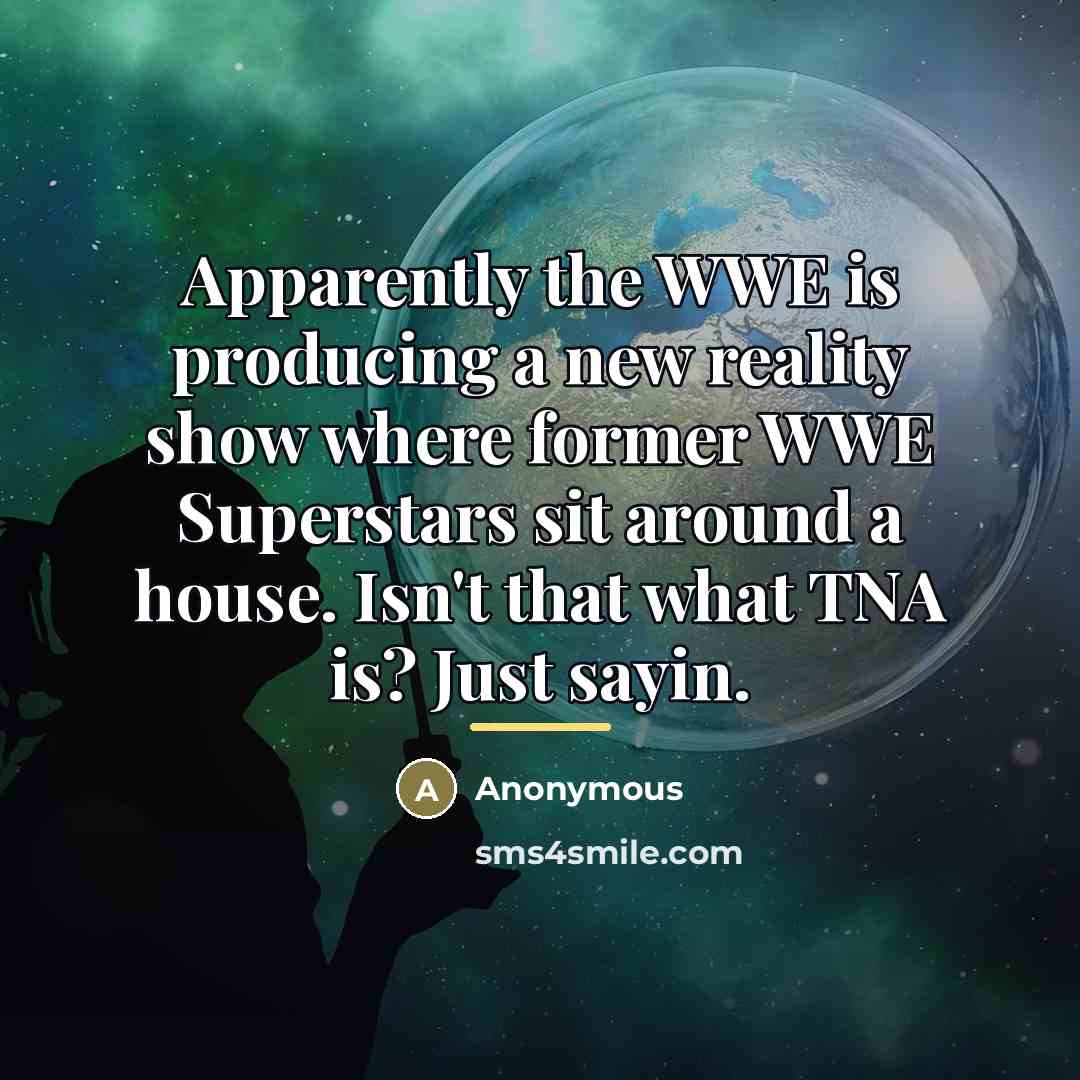 “Apparently the WWE is producing a new reality show where…” quote by Anonymous