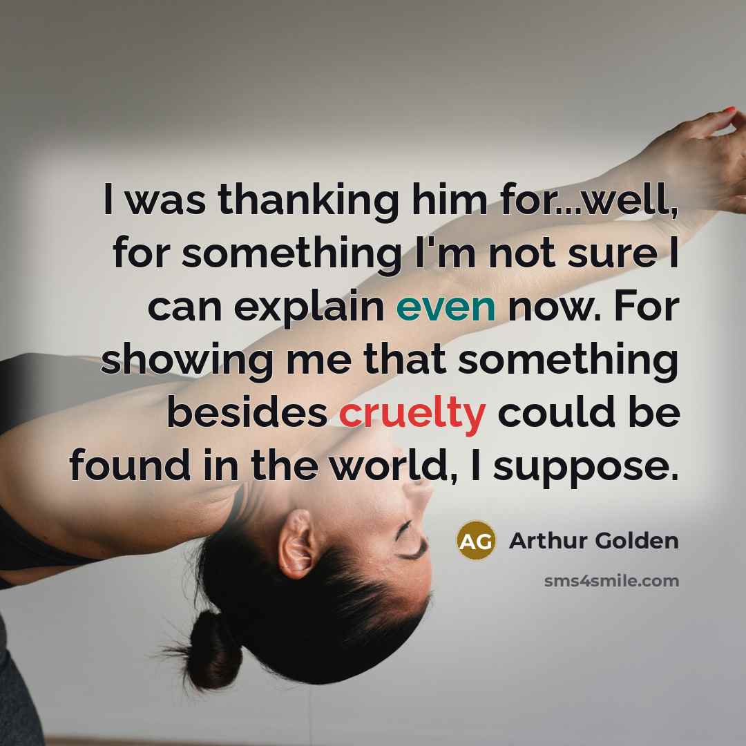 “I was thanking him for...well, for something I'm not sure…” quote by Arthur Golden