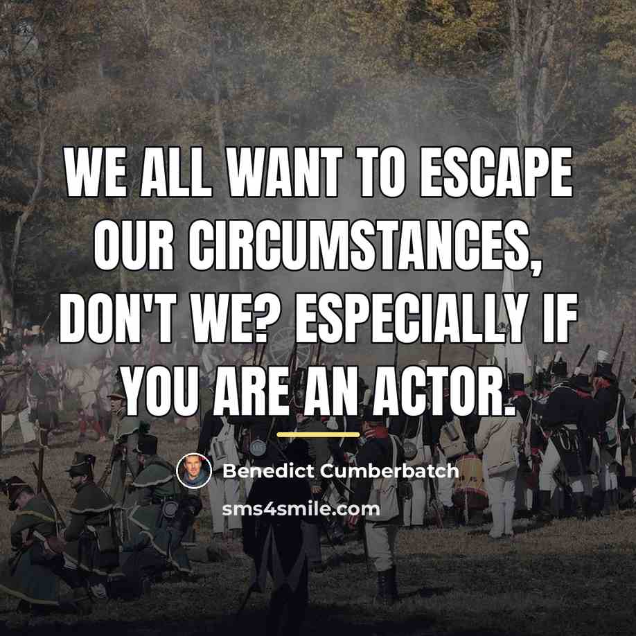 “We all want to escape our circumstances, don't we? Especially…” quote by Benedict Cumberbatch