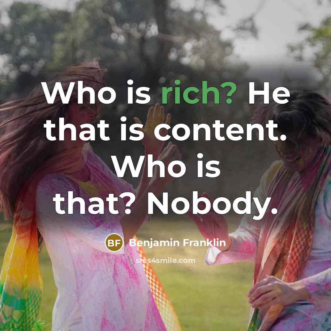 “Who is rich? He that is content. Who is that? Nobody.” quote by Benjamin Franklin
