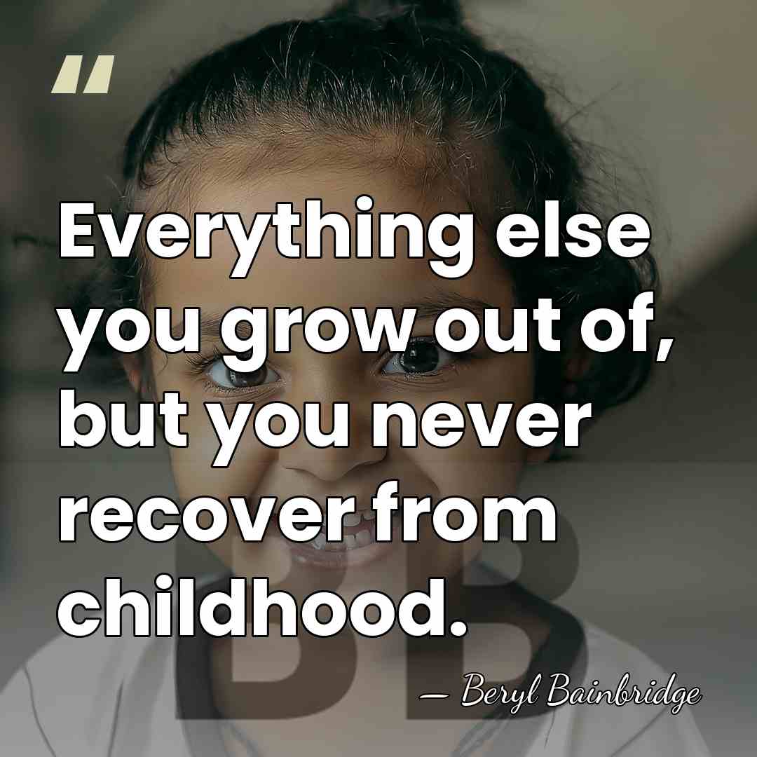 Everything else you grow out of, but you never recover from childhood. - Beryl Bainbridge