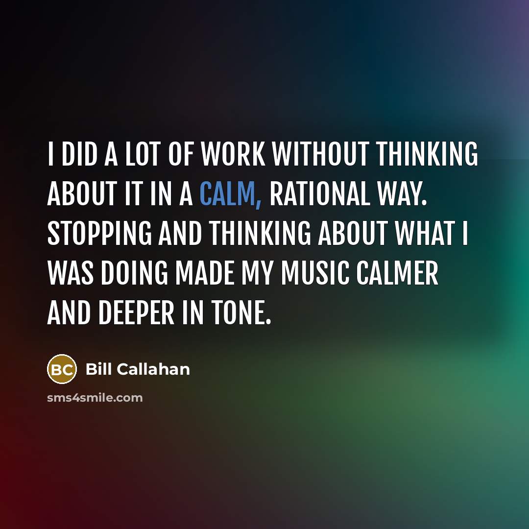 “I did a lot of work without thinking about it…” quote by Bill Callahan