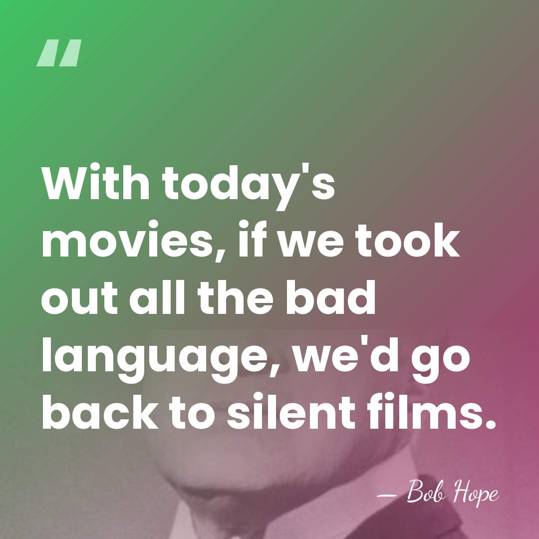 With today's movies, if we took out all the bad language, we'd&hellip; - Bob Hope