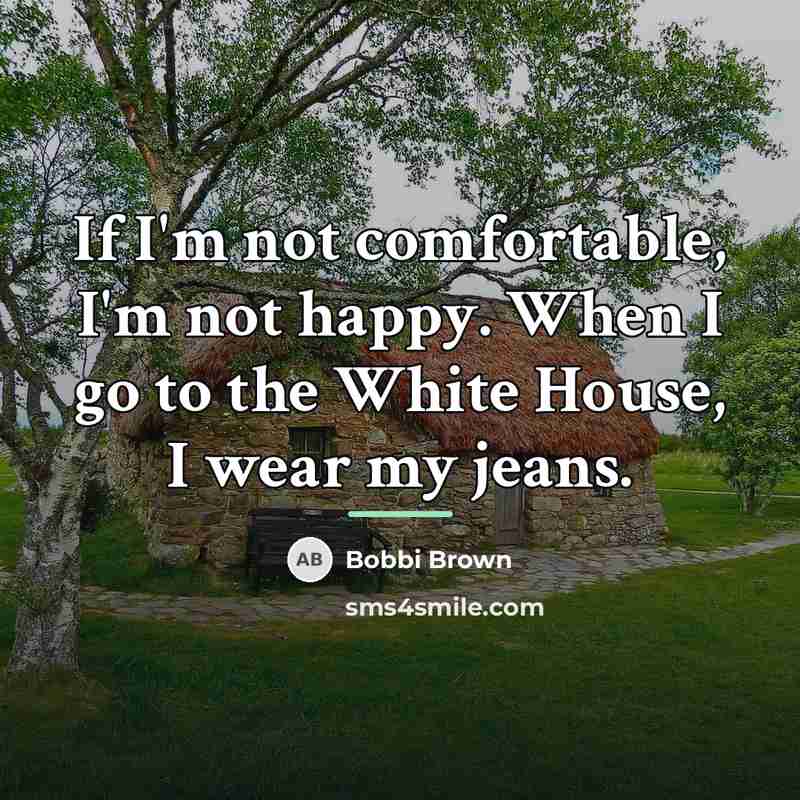 “If I'm not comfortable, I'm not happy. When I go…” quote by Bobbi Brown