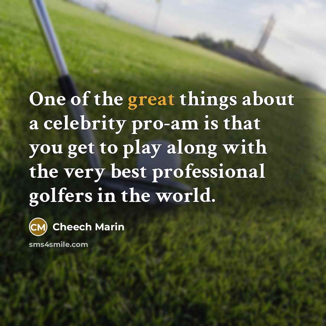 “One of the great things about a celebrity pro-am is…” quote by Cheech Marin