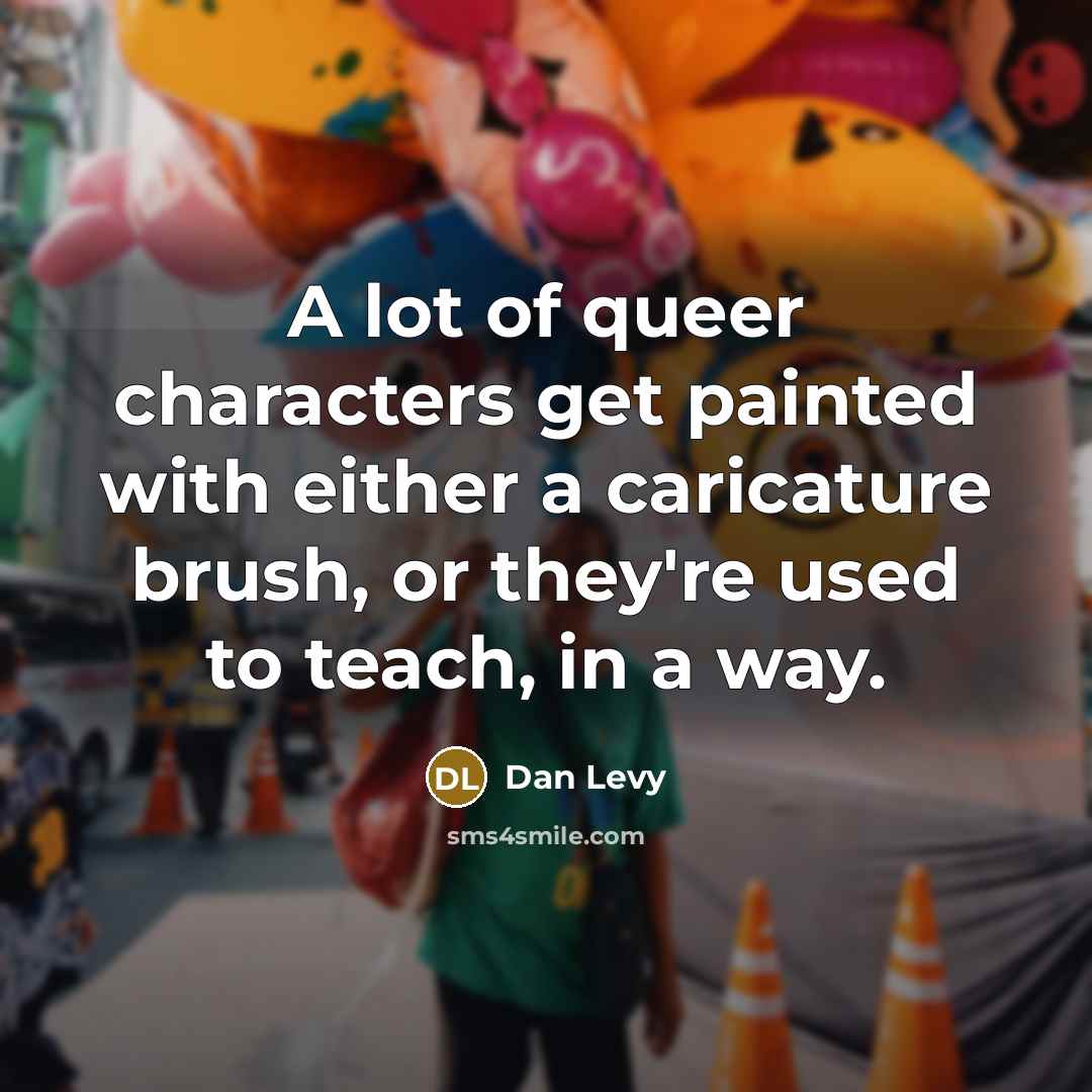 “A lot of queer characters get painted with either a…” quote by Dan Levy